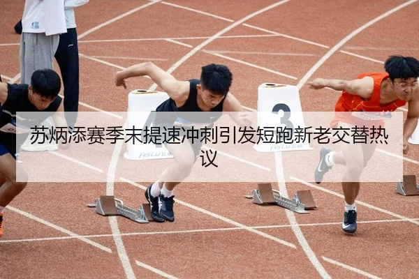 苏炳添赛季末提速冲刺引发短跑新老交替热议