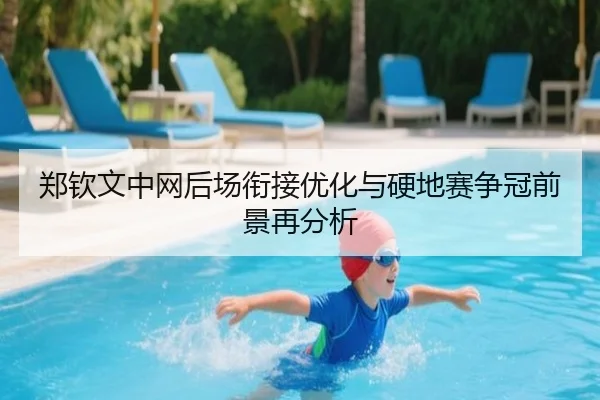 郑钦文中网后场衔接优化与硬地赛争冠前景再分析